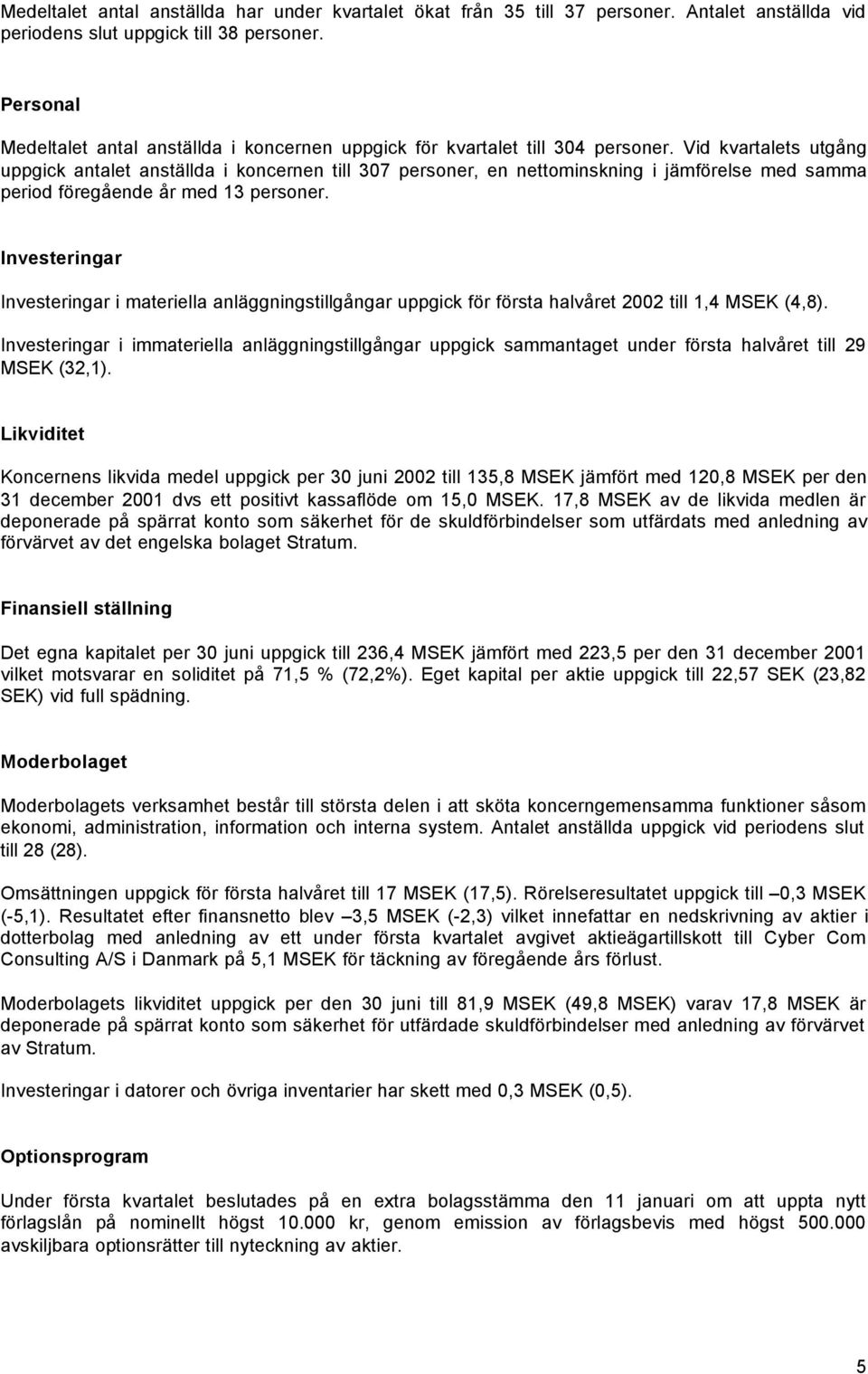 Vid kvartalets utgång uppgick antalet anställda i koncernen till 307 personer, en nettominskning i jämförelse med samma period föregående år med 13 personer.