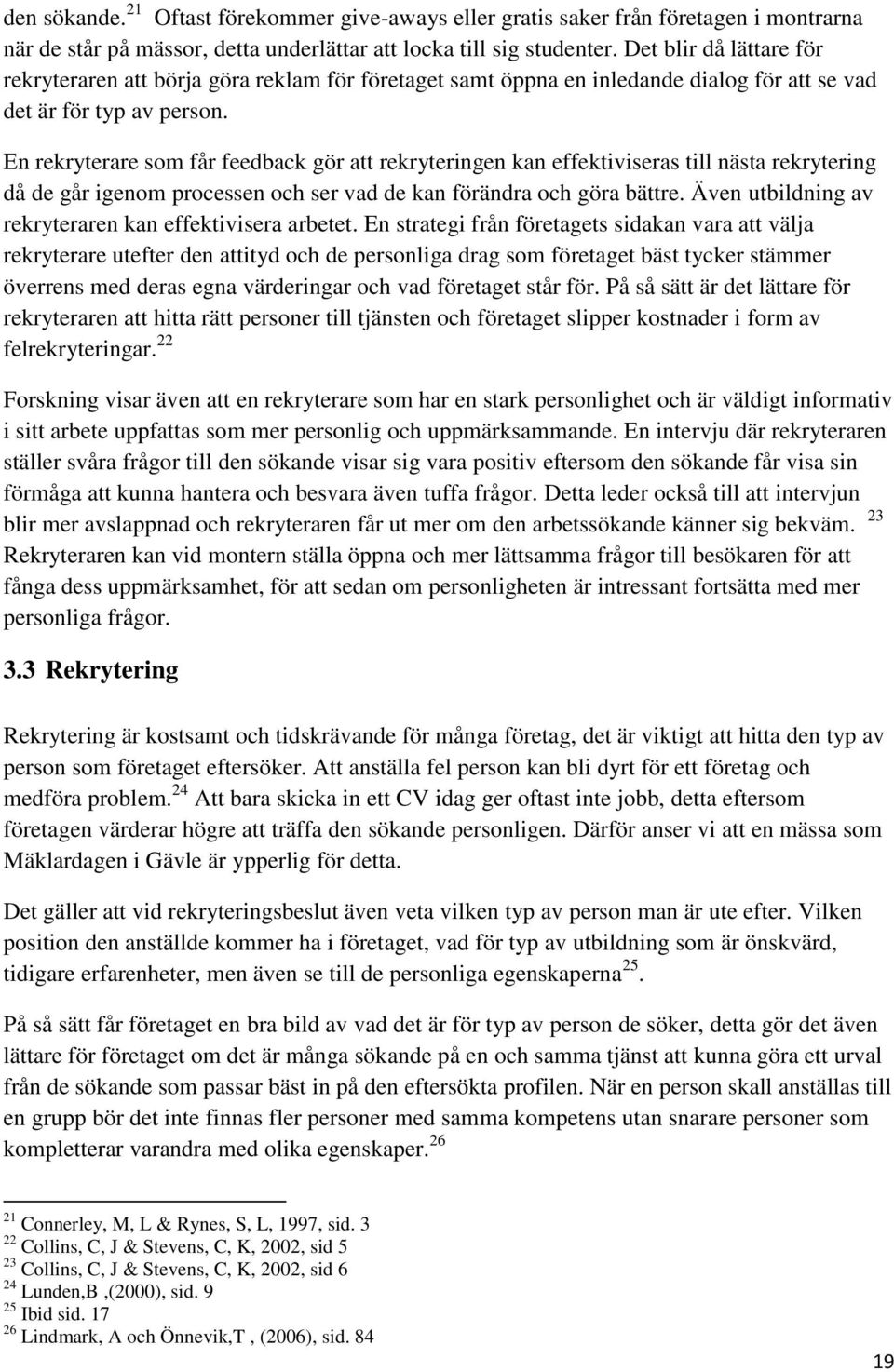 En rekryterare som får feedback gör att rekryteringen kan effektiviseras till nästa rekrytering då de går igenom processen och ser vad de kan förändra och göra bättre.