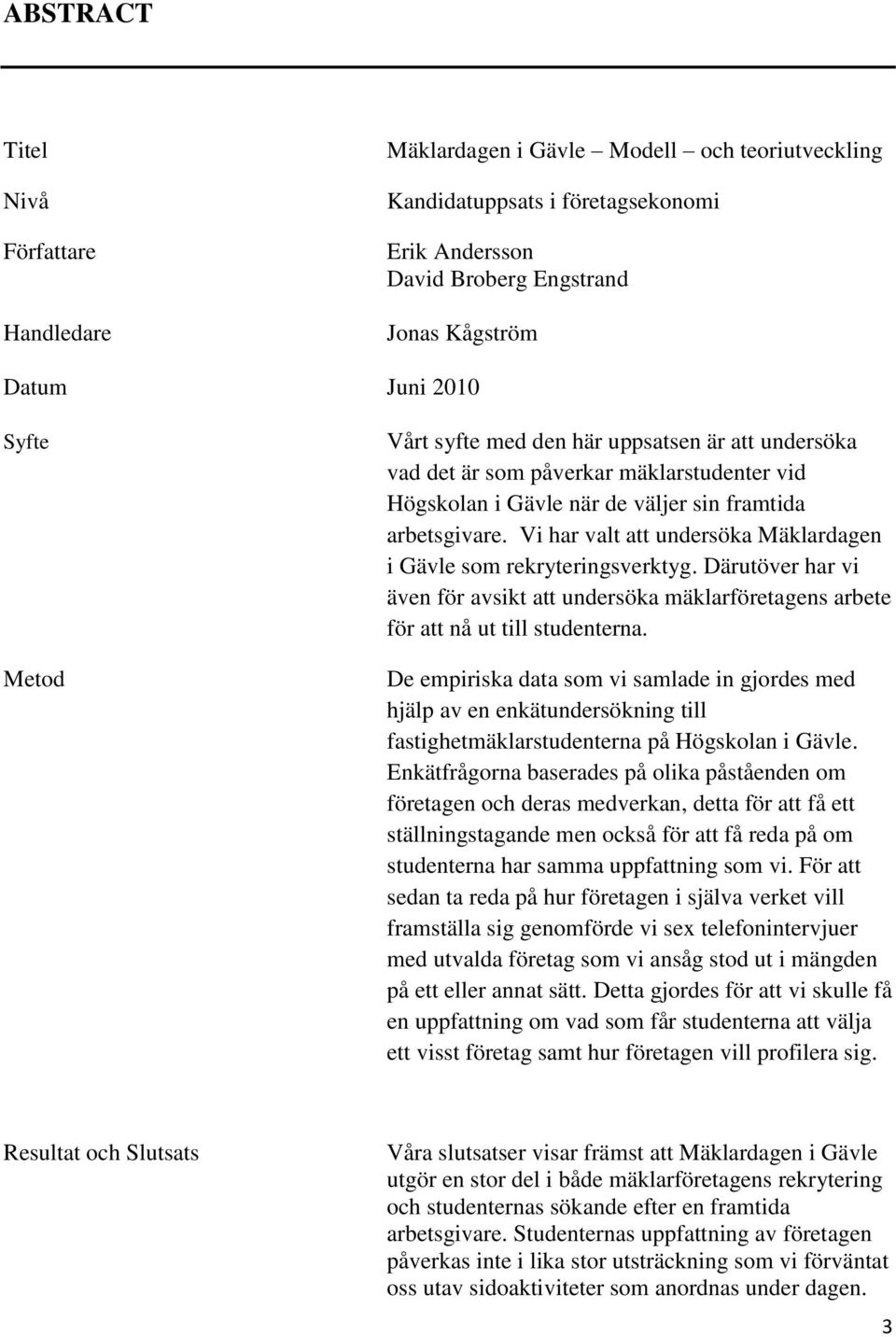 Vi har valt att undersöka Mäklardagen i Gävle som rekryteringsverktyg. Därutöver har vi även för avsikt att undersöka mäklarföretagens arbete för att nå ut till studenterna.