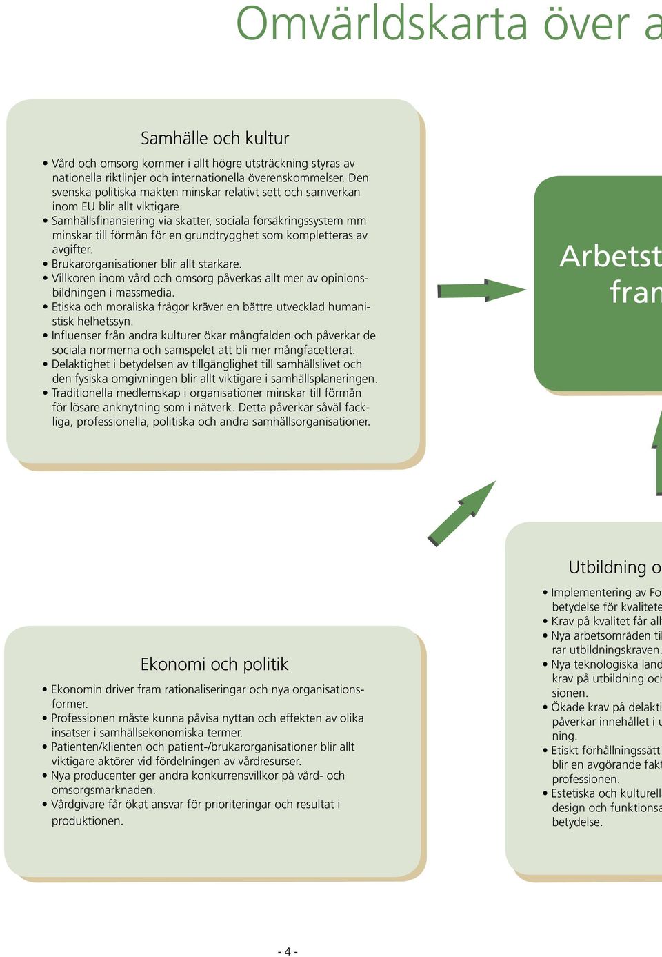 Samhällsfinansiering via skatter, sociala försäkringssystem mm minskar till förmån för en grundtrygghet som kompletteras av avgifter. Brukarorganisationer blir allt starkare.