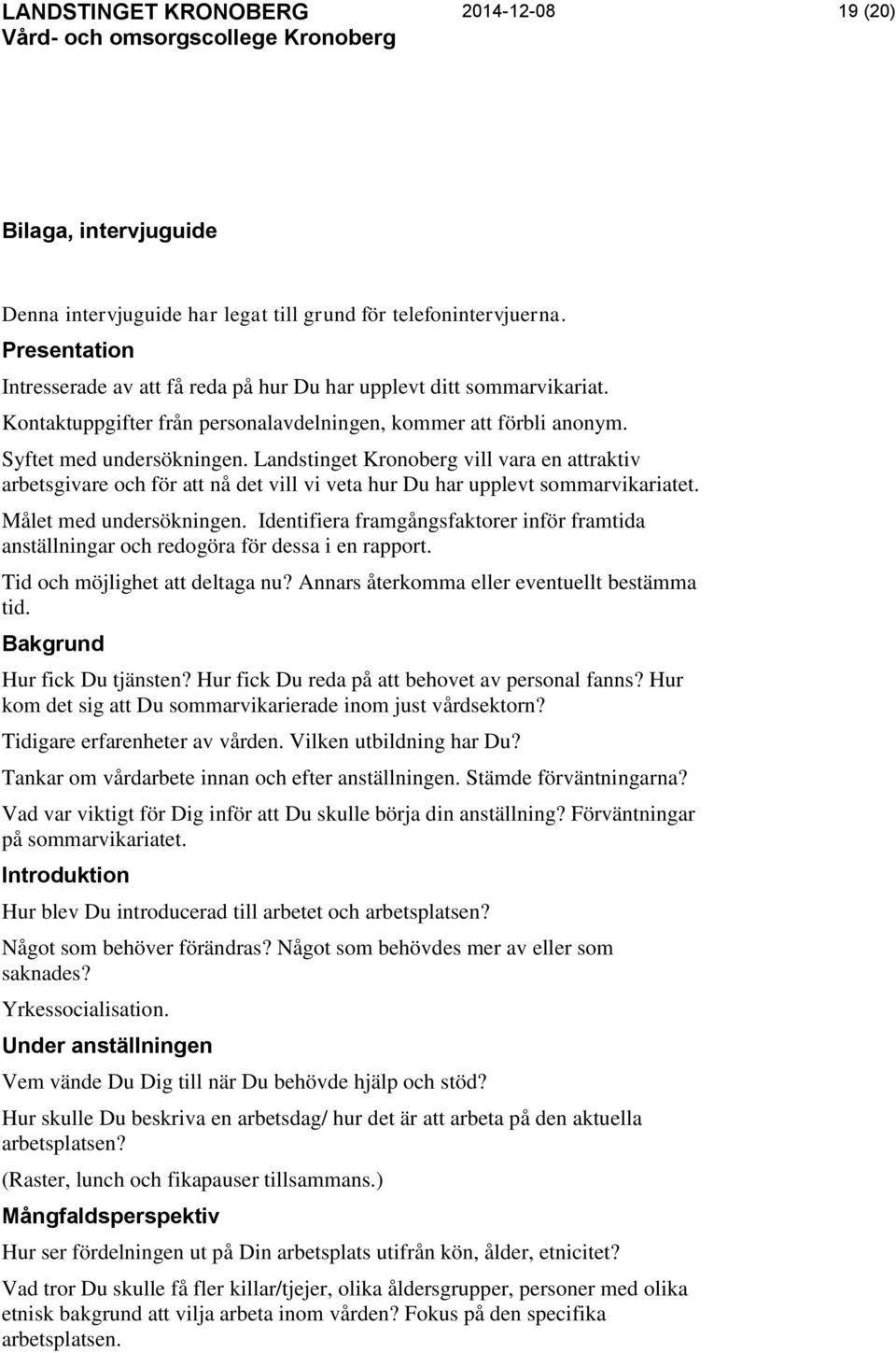 Landstinget Kronoberg vill vara en attraktiv arbetsgivare och för att nå det vill vi veta hur Du har upplevt sommarvikariatet. Målet med undersökningen.