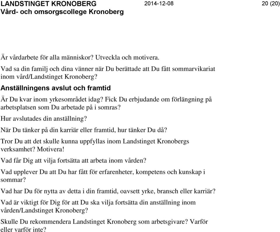 När Du tänker på din karriär eller framtid, hur tänker Du då? Tror Du att det skulle kunna uppfyllas inom Landstinget Kronobergs verksamhet? Motivera!