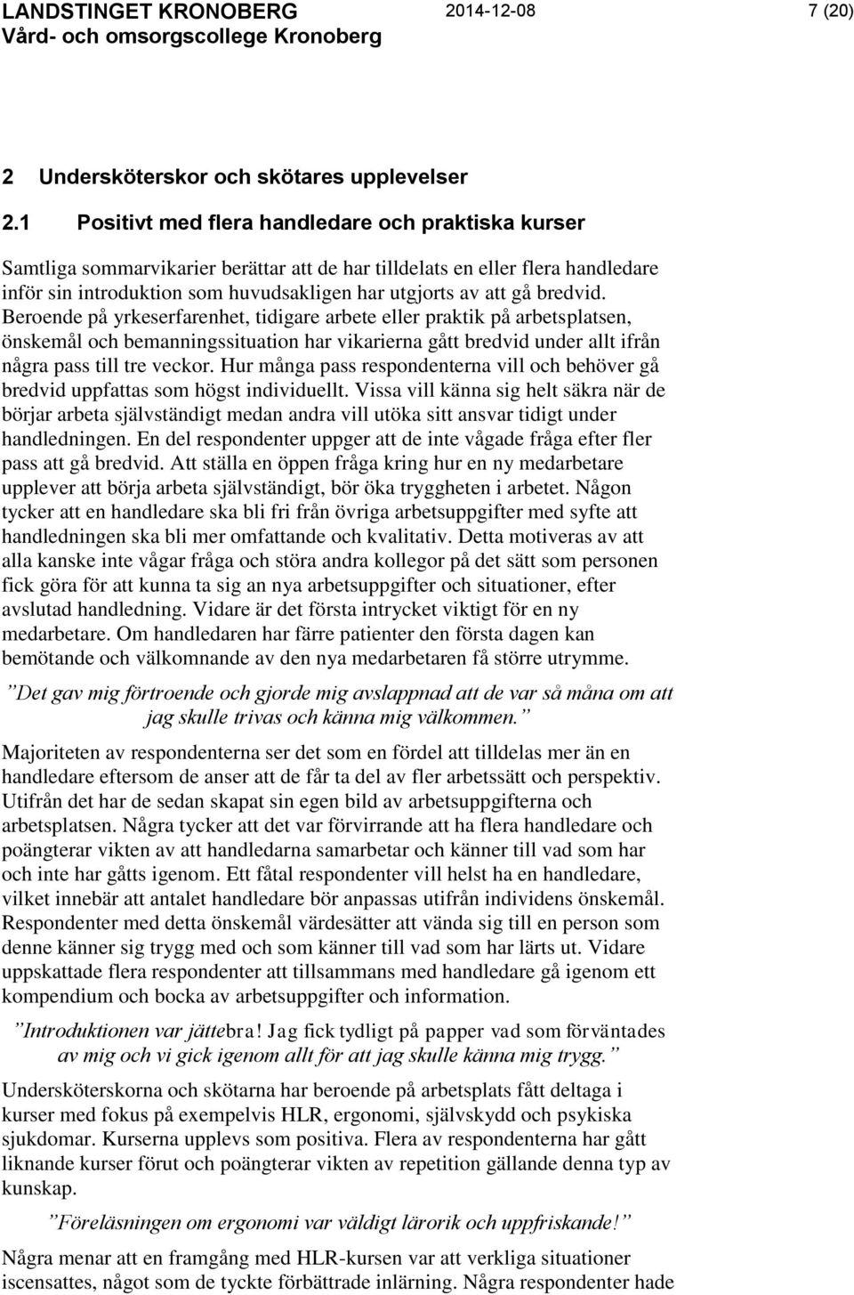 bredvid. Beroende på yrkeserfarenhet, tidigare arbete eller praktik på arbetsplatsen, önskemål och bemanningssituation har vikarierna gått bredvid under allt ifrån några pass till tre veckor.