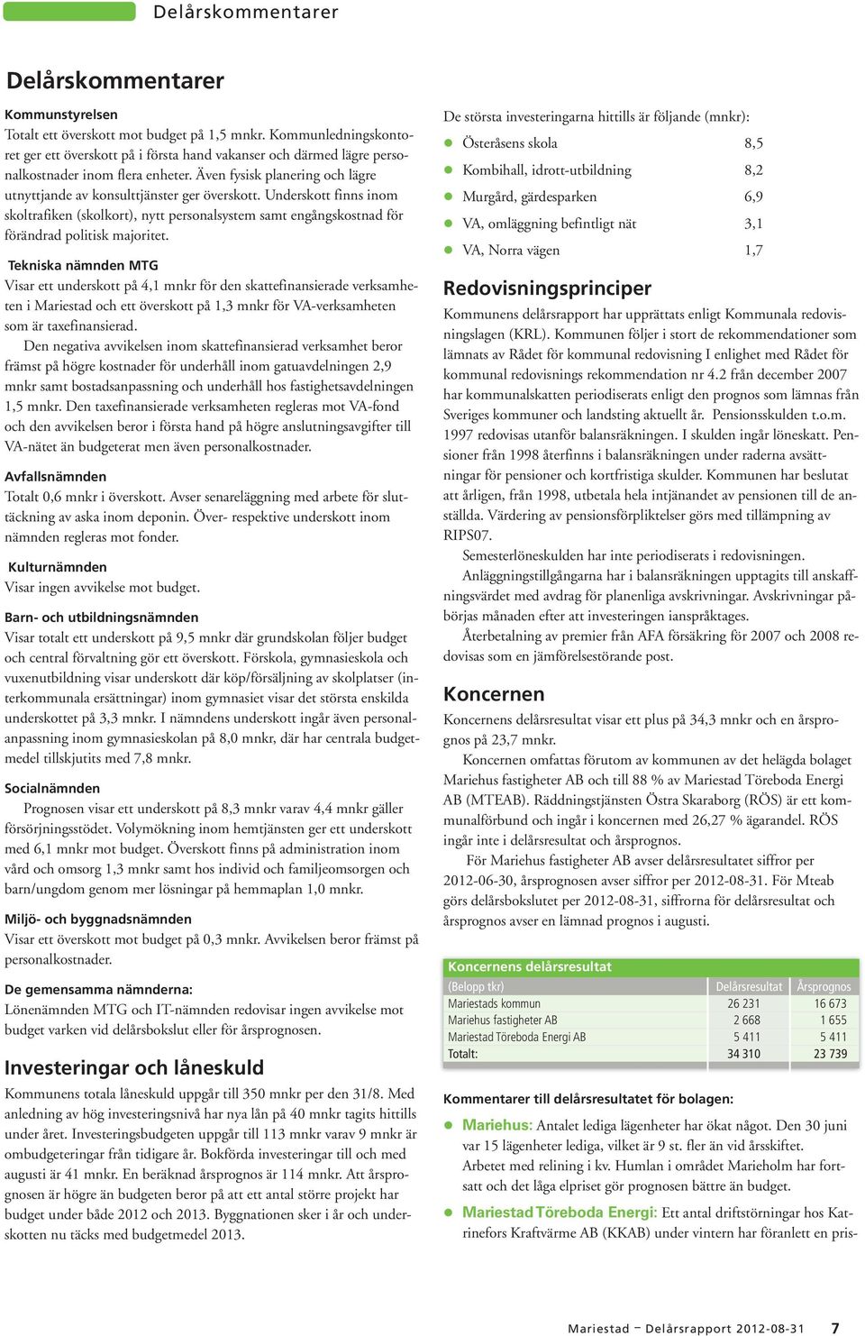 Underskott finns inom skoltrafiken (skolkort), nytt personalsystem samt engångskostnad för förändrad politisk majoritet.