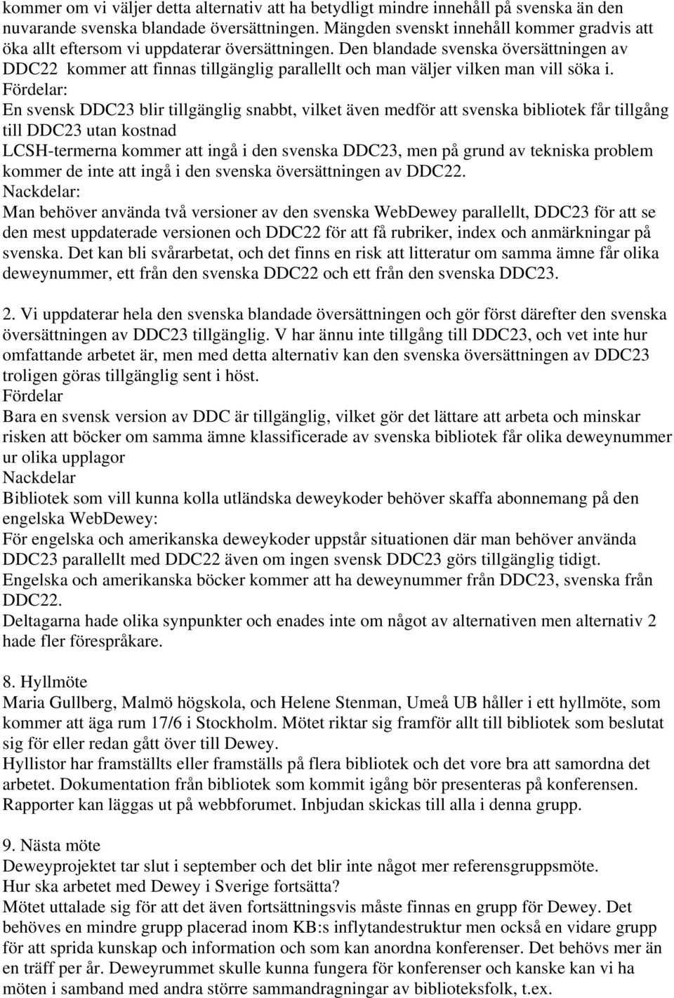 Den blandade svenska översättningen av DDC22 kommer att finnas tillgänglig parallellt och man väljer vilken man vill söka i.