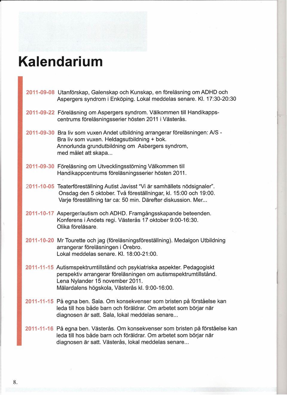 Annorlunda grundutbildning om Asbergers syndrom, med målet att skapa... 2011-09-30 Föreläsninq om Utvecklingsstörning Välkommen till Handikappcentrums föreläsningsserier hösten 2011.