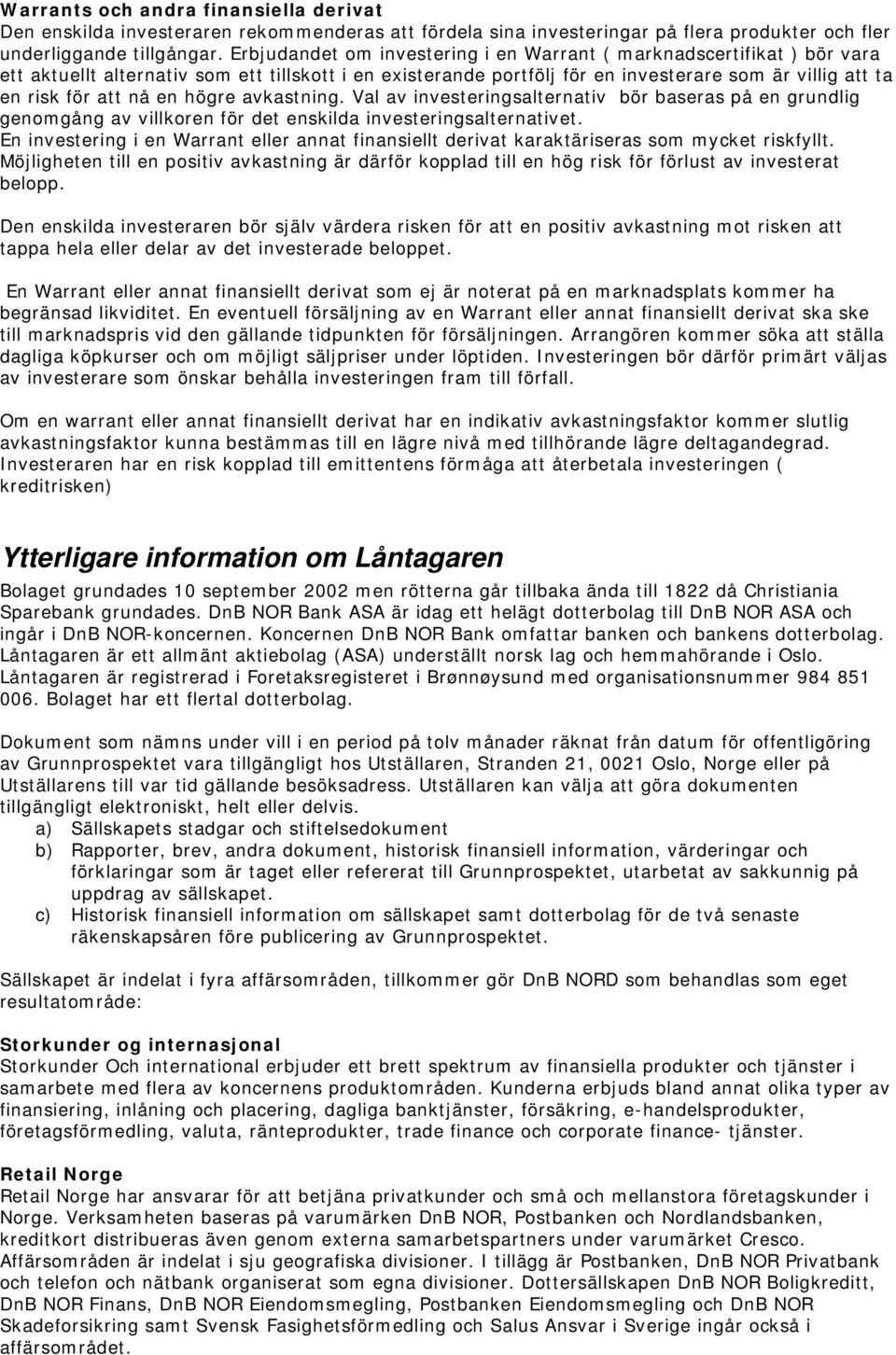 en högre avkastning. Val av investeringsalternativ bör baseras på en grundlig genomgång av villkoren för det enskilda investeringsalternativet.