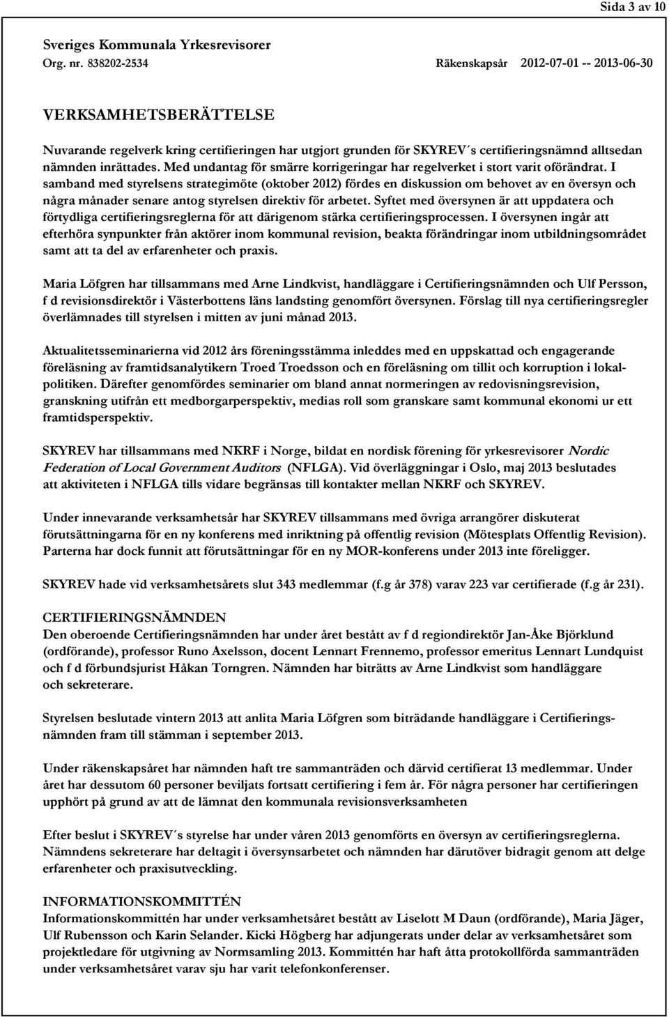 I samband med styrelsens strategimöte (oktober 2012) fördes en diskussion om behovet av en översyn och några månader senare antog styrelsen direktiv för arbetet.