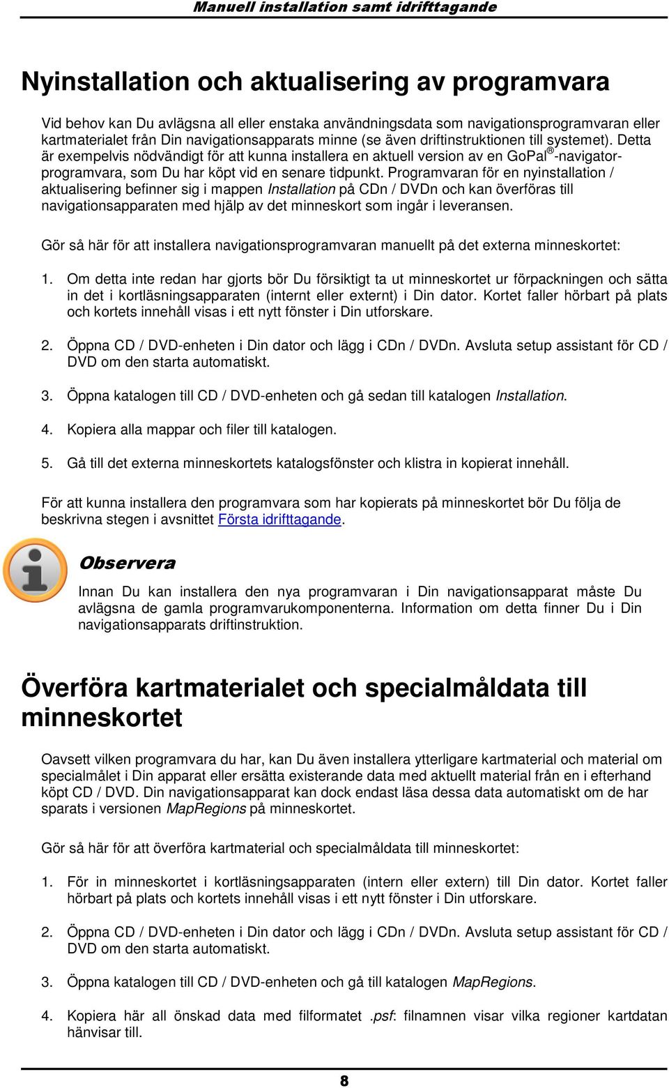 Detta är exempelvis nödvändigt för att kunna installera en aktuell versin av en GPal -navigatrprgramvara, sm Du har köpt vid en senare tidpunkt.