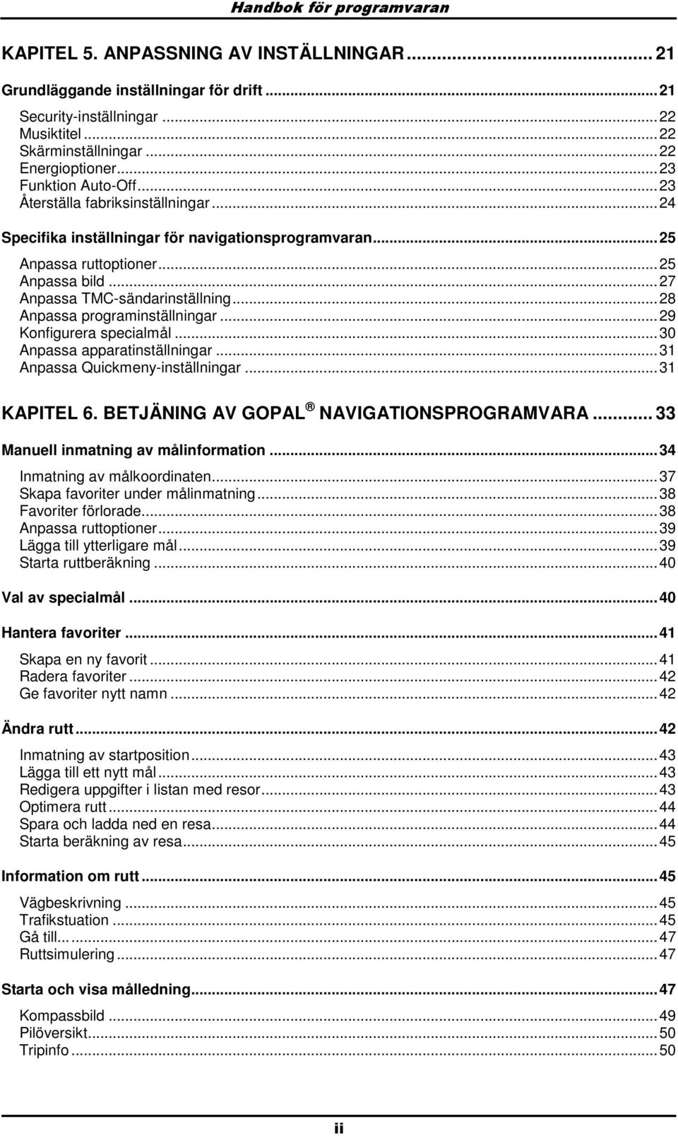 ..28 Anpassa prgraminställningar...29 Knfigurera specialmål...30 Anpassa apparatinställningar...31 Anpassa Quickmeny-inställningar...31 KAPITEL 6. BETJÄNING AV GOPAL NAVIGATIONSPROGRAMVARA.