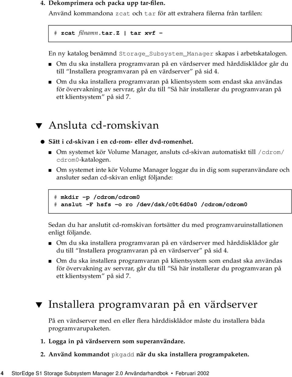 Om du ska installera programvaran på klientsystem som endast ska användas för övervakning av servrar, går du till Så här installerar du programvaran på ett klientsystem på sid 7.