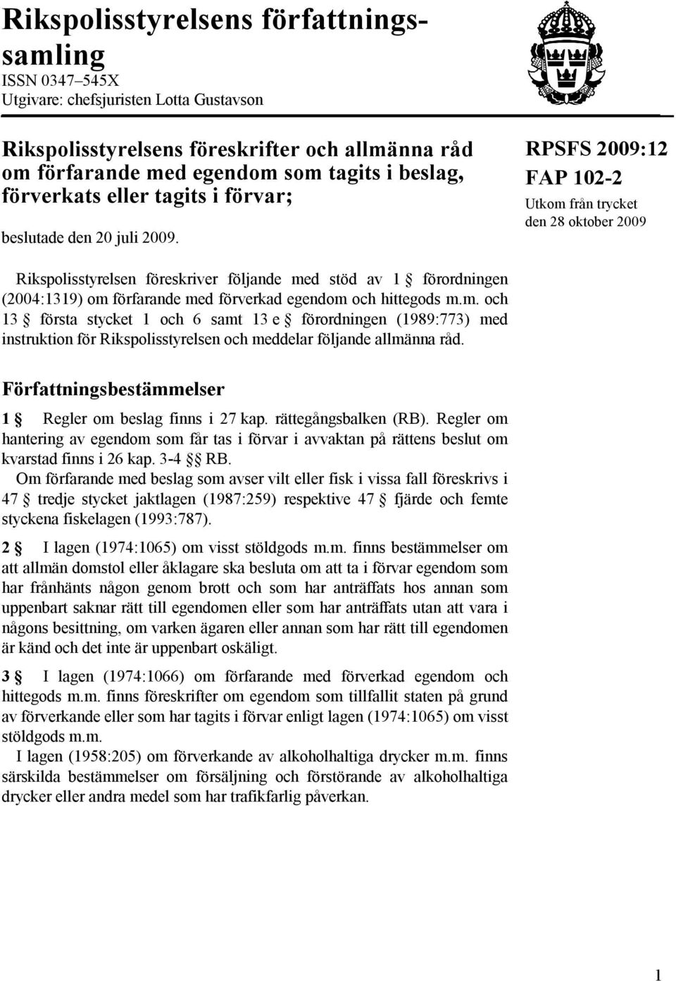 RPSFS 2009:12 FAP 102-2 Utkom från trycket den 28 oktober 2009 Rikspolisstyrelsen föreskriver följande med stöd av 1 förordningen (2004:1319) om förfarande med förverkad egendom och hittegods m.m. och 13 första stycket 1 och 6 samt 13 e förordningen (1989:773) med instruktion för Rikspolisstyrelsen och meddelar följande allmänna råd.