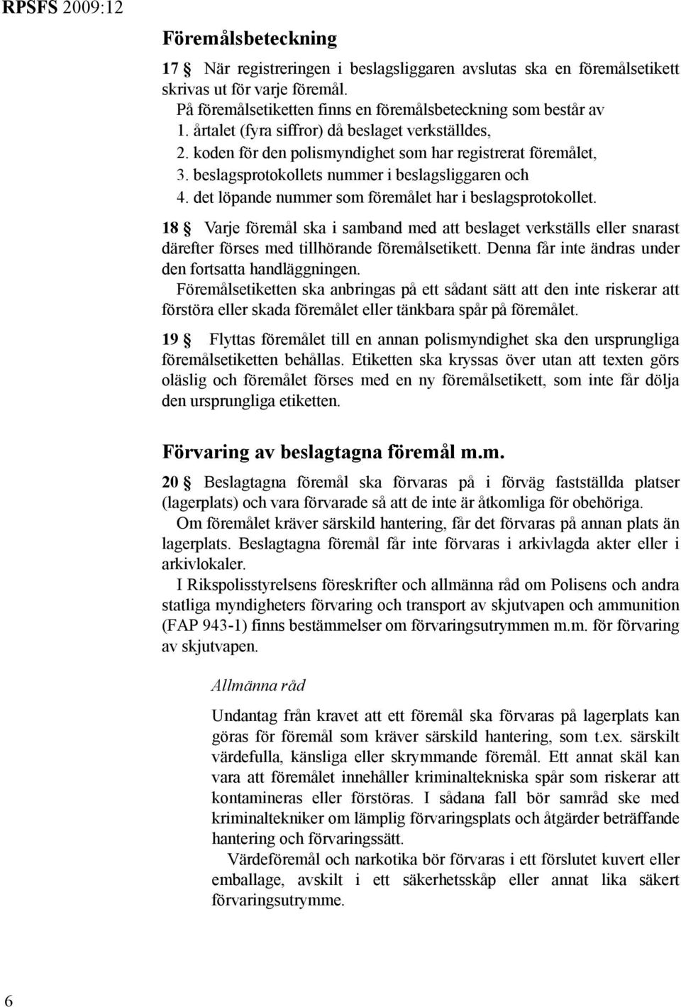 det löpande nummer som föremålet har i beslagsprotokollet. 18 Varje föremål ska i samband med att beslaget verkställs eller snarast därefter förses med tillhörande föremålsetikett.