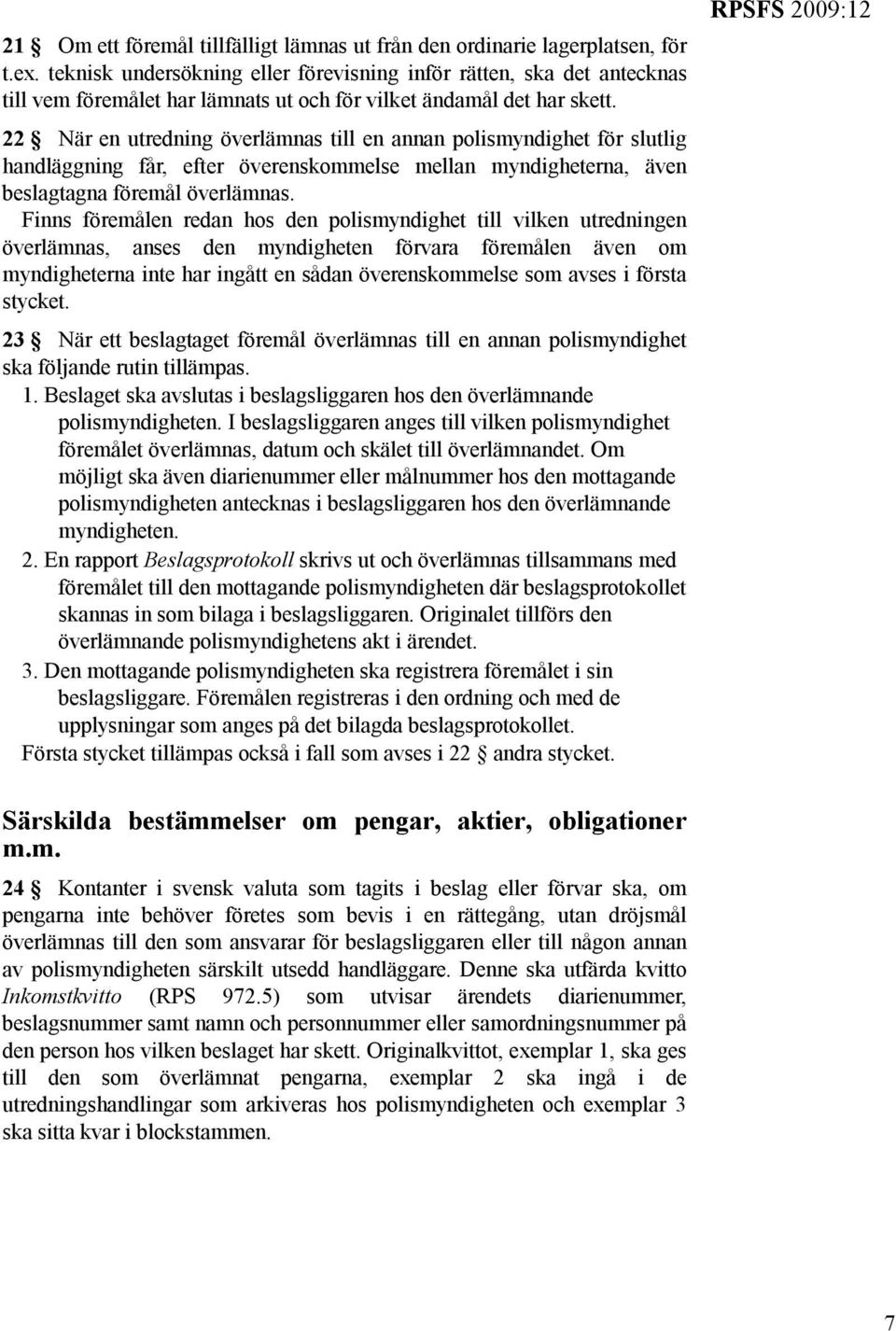 22 När en utredning överlämnas till en annan polismyndighet för slutlig handläggning får, efter överenskommelse mellan myndigheterna, även beslagtagna föremål överlämnas.