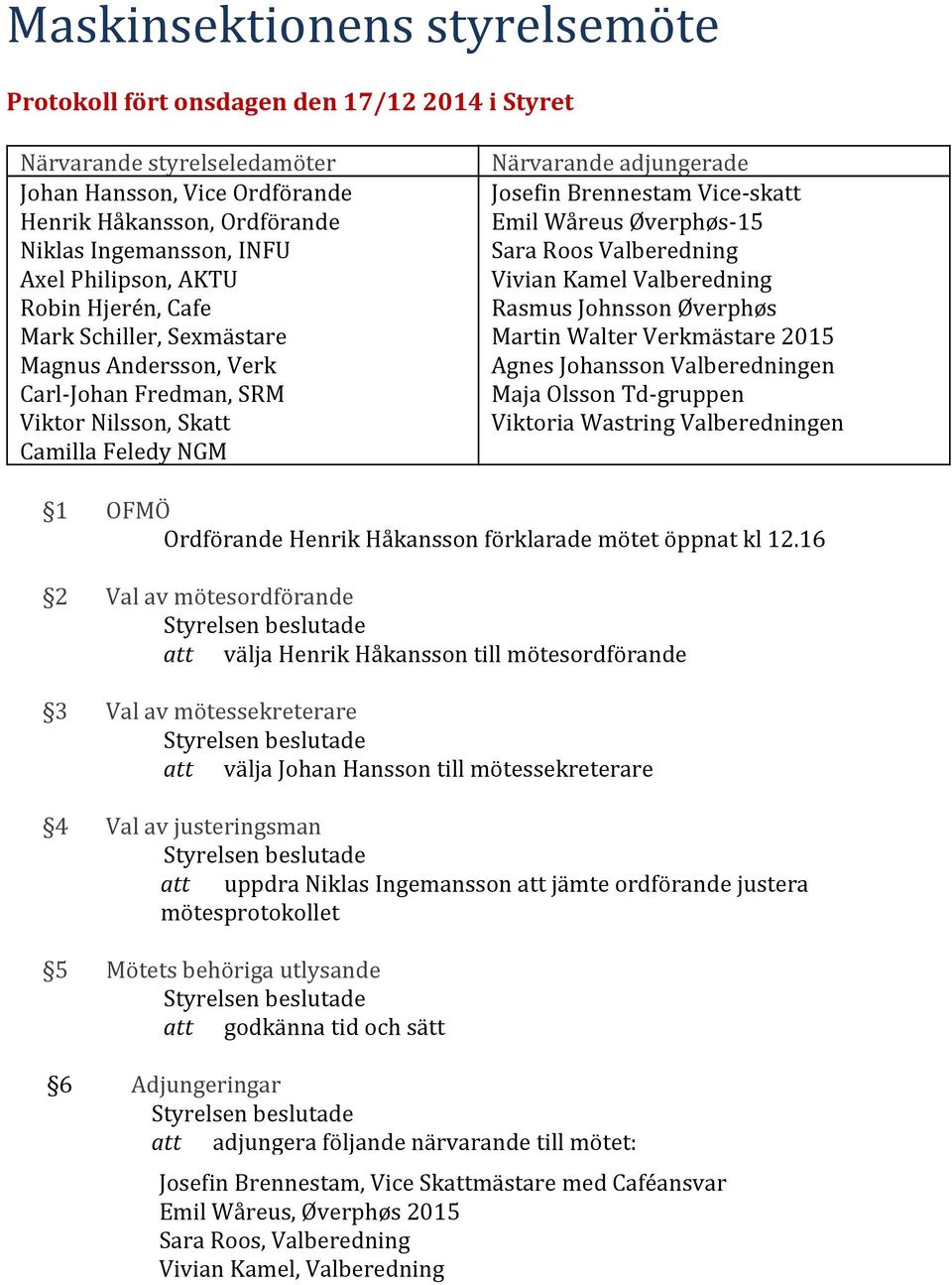 Vice-skatt Emil Wåreus Øverphøs-15 Sara Roos Valberedning Vivian Kamel Valberedning Rasmus Johnsson Øverphøs Martin Walter Verkmästare 2015 Agnes Johansson Valberedningen Maja Olsson Td-gruppen