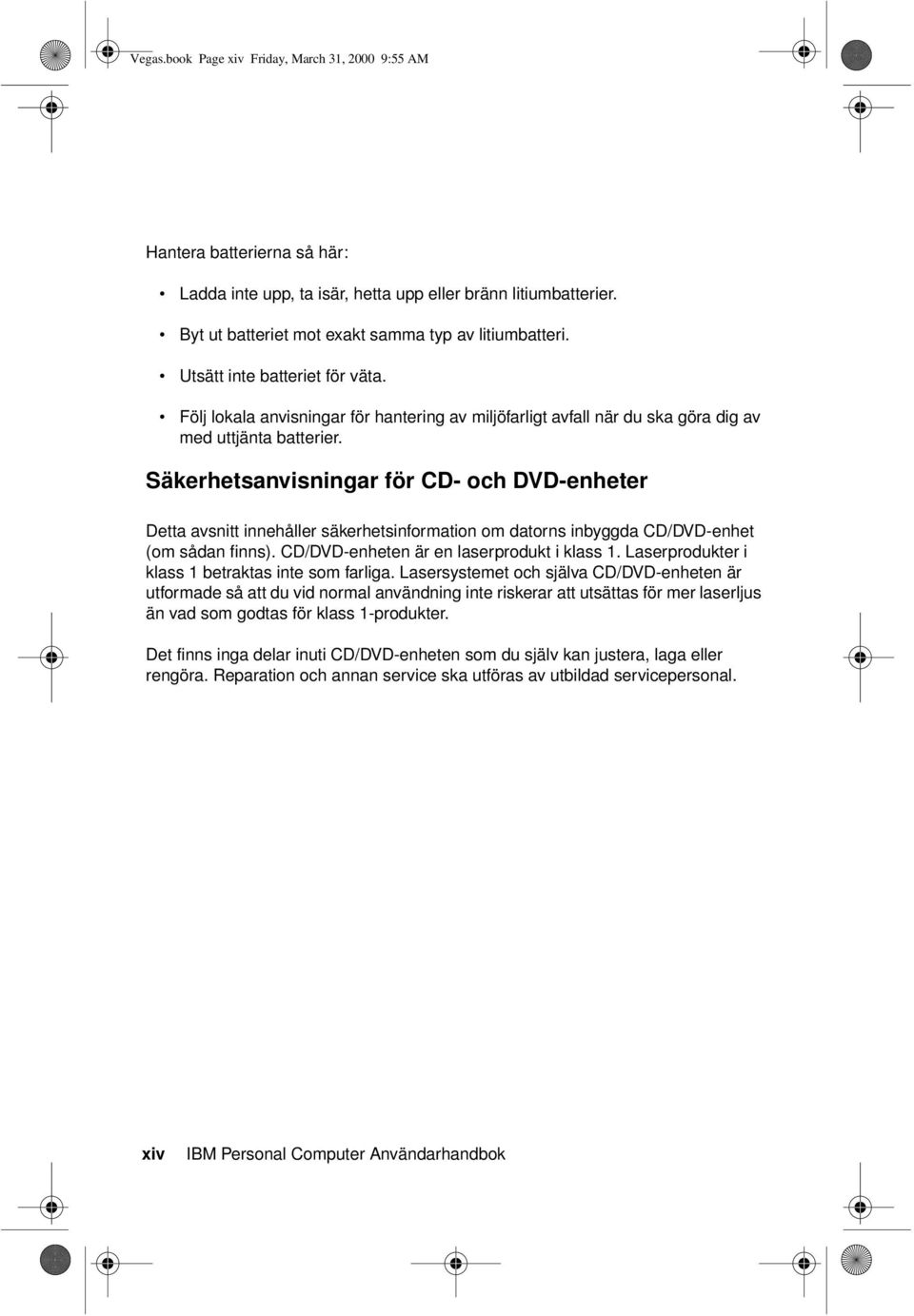 Säkerhetsanvisningar för CD- och DVD-enheter Detta avsnitt innehåller säkerhetsinformation om datorns inbyggda CD/DVD-enhet (om sådan finns). CD/DVD-enheten är en laserprodukt i klass 1.