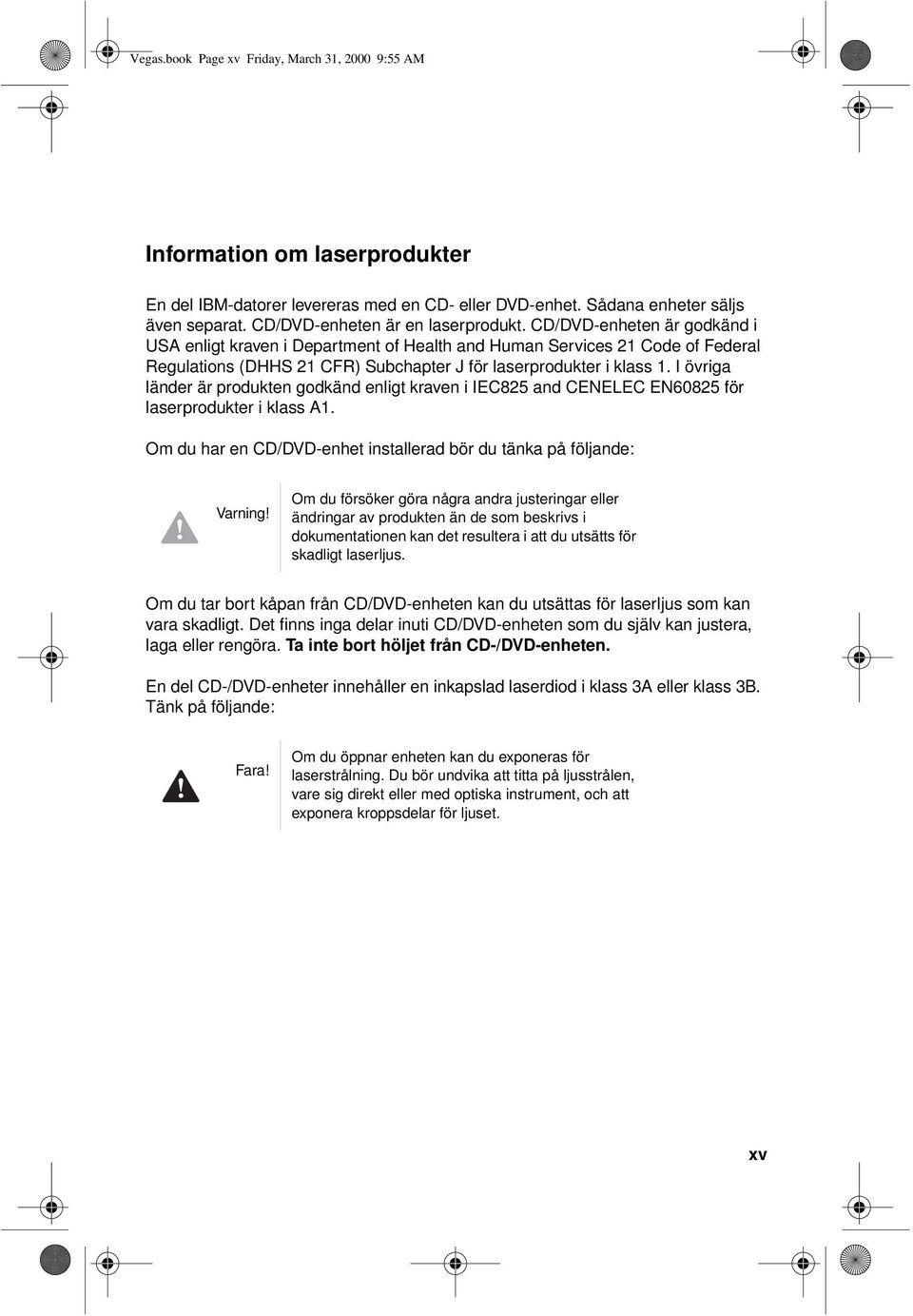 CD/DVD-enheten är godkänd i USA enligt kraven i Department of Health and Human Services 21 Code of Federal Regulations (DHHS 21 CFR) Subchapter J för laserprodukter i klass 1.