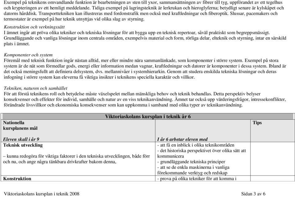 Transporttekniken kan illustreras med fordonstrafik men också med kraftledningar och fiberoptik. Slussar, pacemakers och termostater är exempel på hur teknik utnyttjas vid olika slag av styrning.