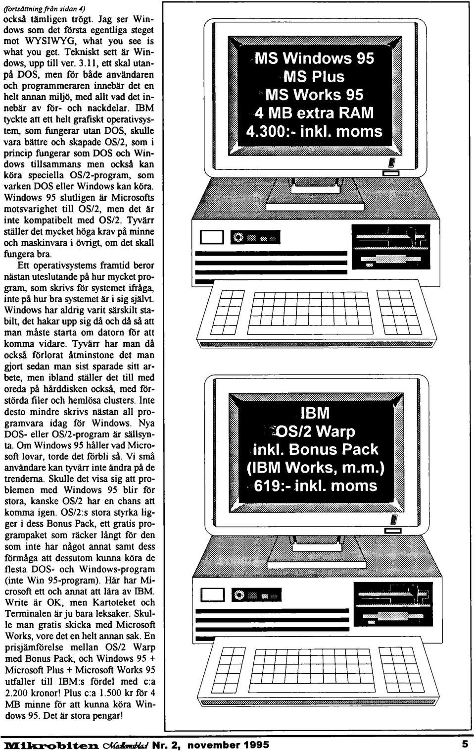 IBM tyckte att ett helt grafiskt operativsystem, som fungerar utan DOS, skulle vara bättre och skapade OS/2, som i princip fungerar som DOS och Windows tillsammans men också kan köra speciella