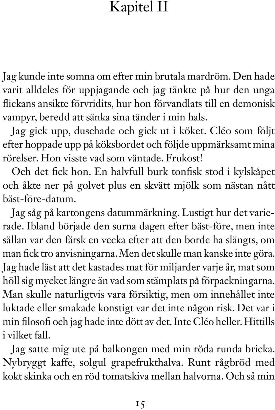 Jag gick upp, duschade och gick ut i köket. Cléo som följt efter hoppade upp på köksbordet och följde uppmärksamt mina rörelser. Hon visste vad som väntade. Frukost! Och det fick hon.