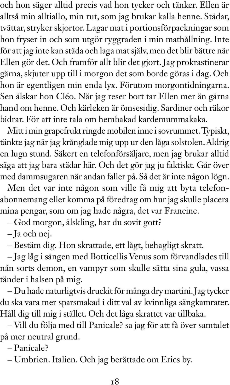 Och framför allt blir det gjort. Jag prokrastinerar gärna, skjuter upp till i morgon det som borde göras i dag. Och hon är egentligen min enda lyx. Förutom morgontidningarna. Sen älskar hon Cléo.