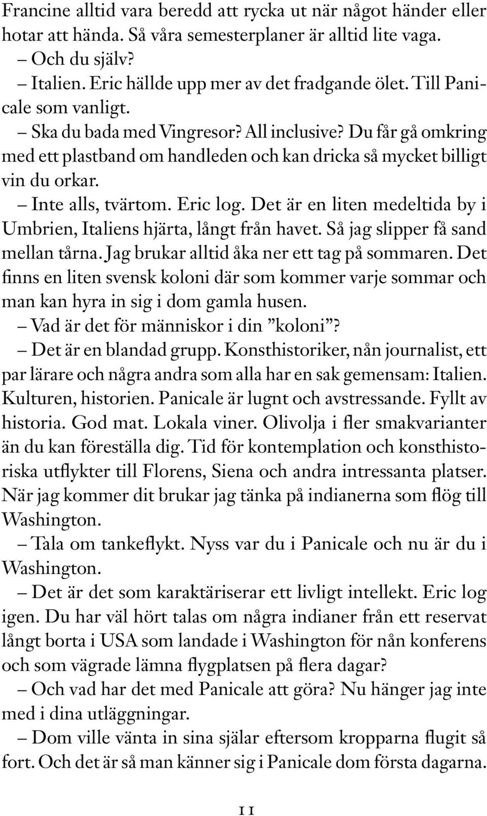 Det är en liten medeltida by i Umbrien, Italiens hjärta, långt från havet. Så jag slipper få sand mellan tårna. Jag brukar alltid åka ner ett tag på sommaren.