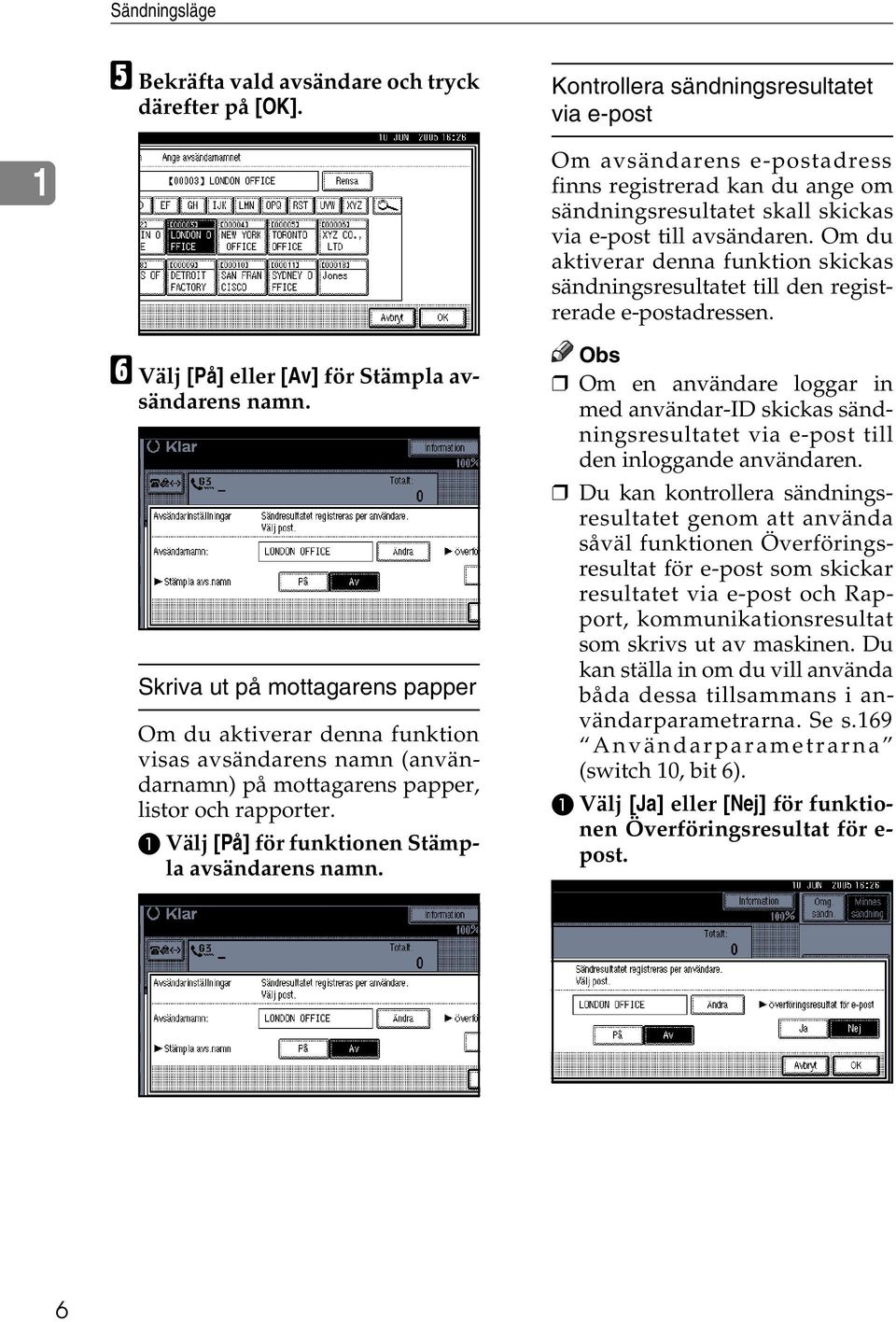 Om du aktiverar denna funktion skickas sändningsresultatet till den registrerade e-postadressen. F Välj [På] eller [Av] för Stämpla avsändarens namn.