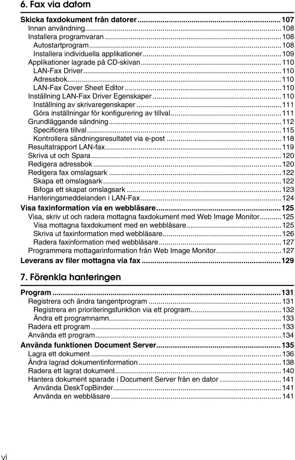 ..111 Göra inställningar för konfigurering av tillval...111 Grundläggande sändning...112 Specificera tillval...115 Kontrollera sändningsresultatet via e-post...118 Resultatrapport LAN-fax.