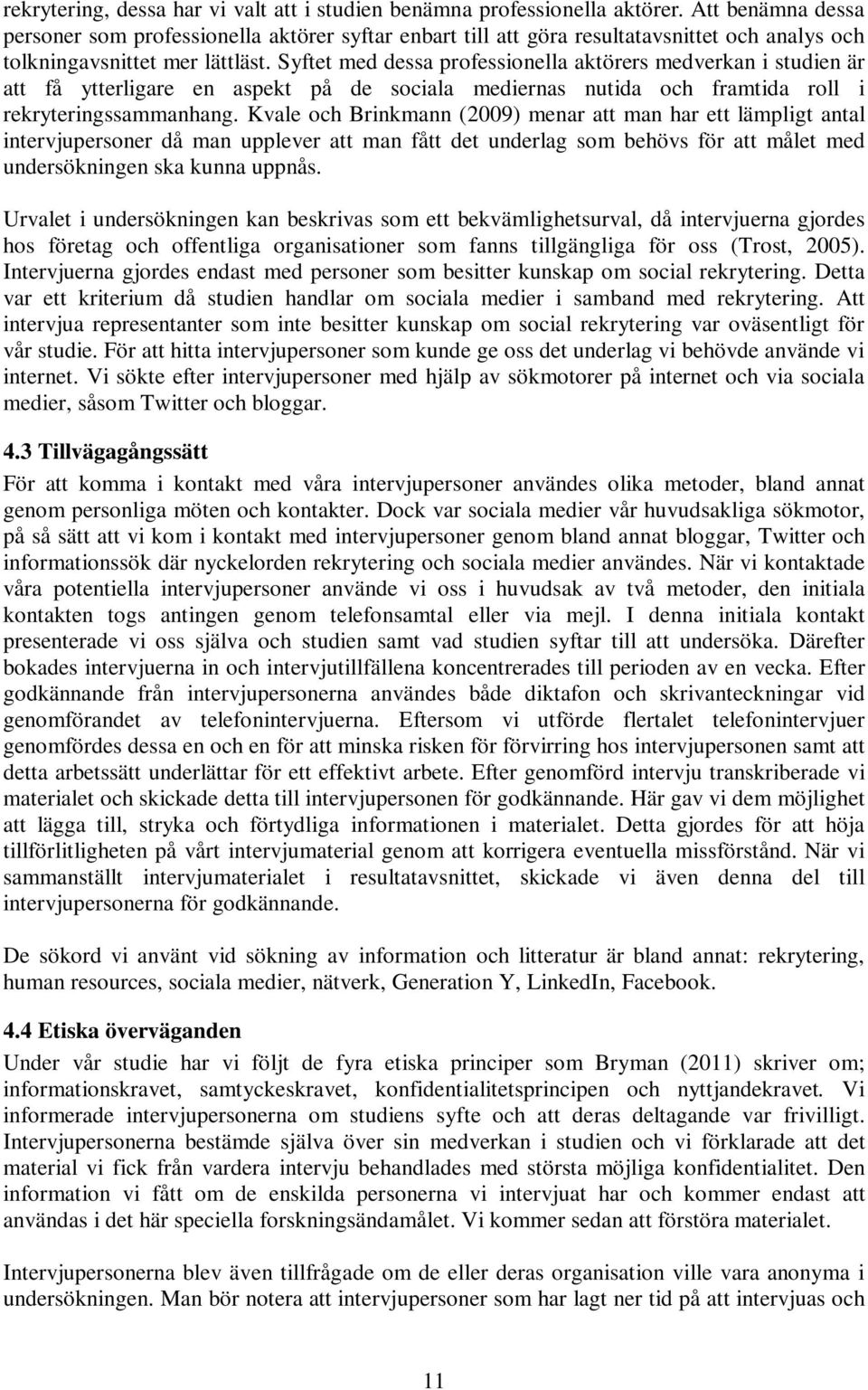 Syftet med dessa professionella aktörers medverkan i studien är att få ytterligare en aspekt på de sociala mediernas nutida och framtida roll i rekryteringssammanhang.