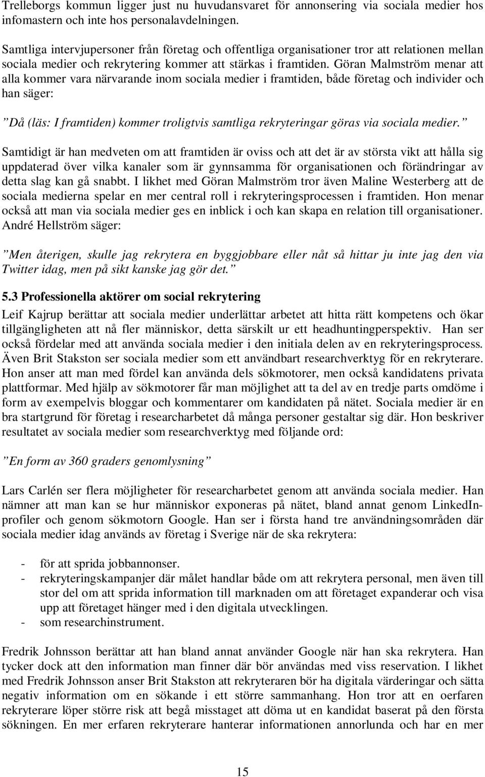 Göran Malmström menar att alla kommer vara närvarande inom sociala medier i framtiden, både företag och individer och han säger: Då (läs: I framtiden) kommer troligtvis samtliga rekryteringar göras