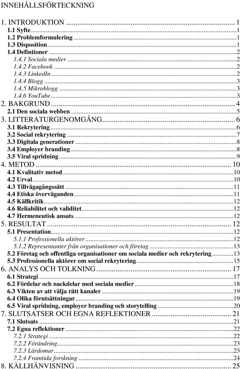 4 Employer branding...8 3.5 Viral spridning...9 4. METOD... 10 4.1 Kvalitativ metod...10 4.2 Urval...10 4.3 Tillvägagångssätt...11 4.4 Etiska överväganden...11 4.5 Källkritik...12 4.