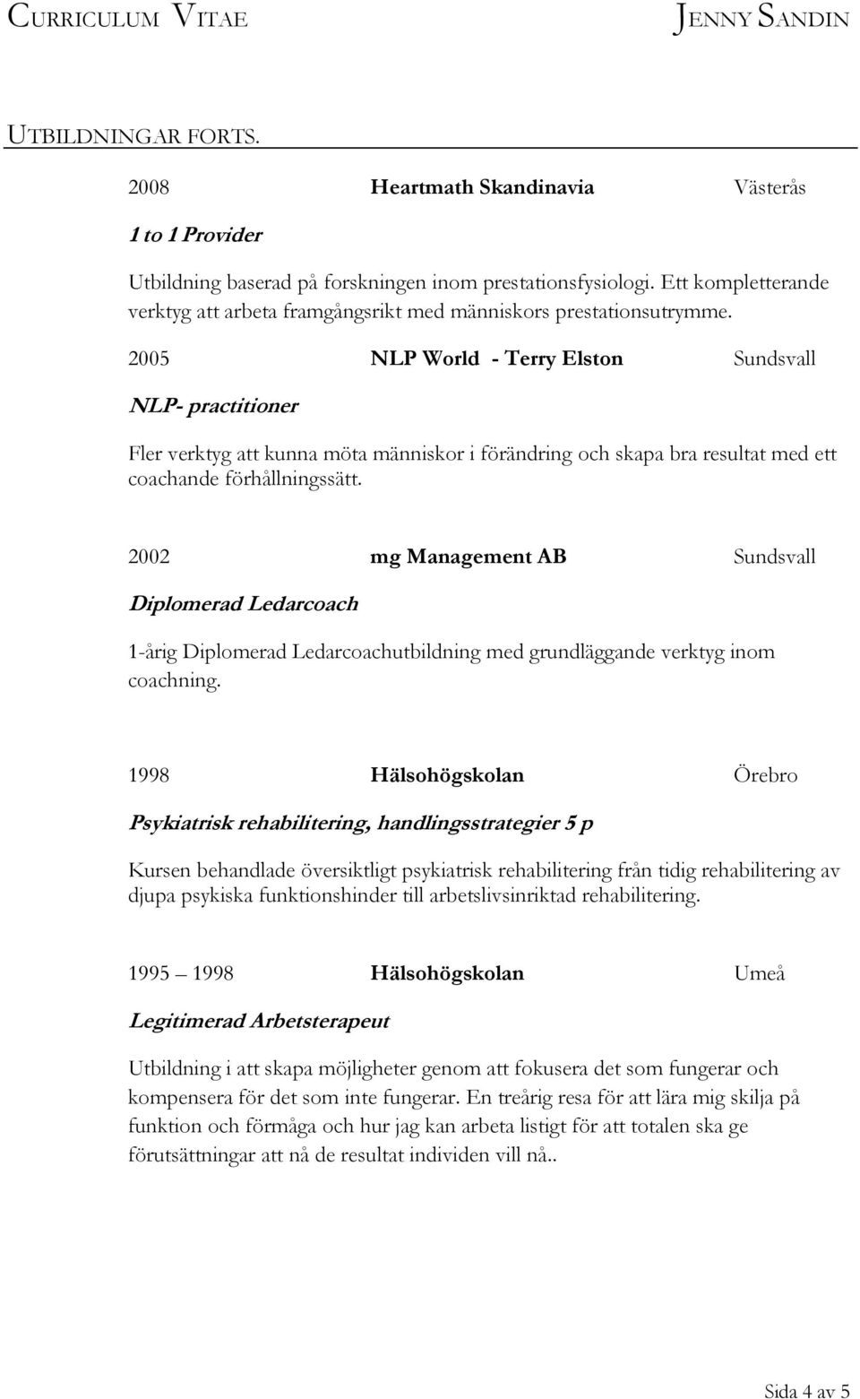 2005 NLP World - Terry Elston Sundsvall NLP- practitioner Fler verktyg att kunna möta människor i förändring och skapa bra resultat med ett coachande förhållningssätt.