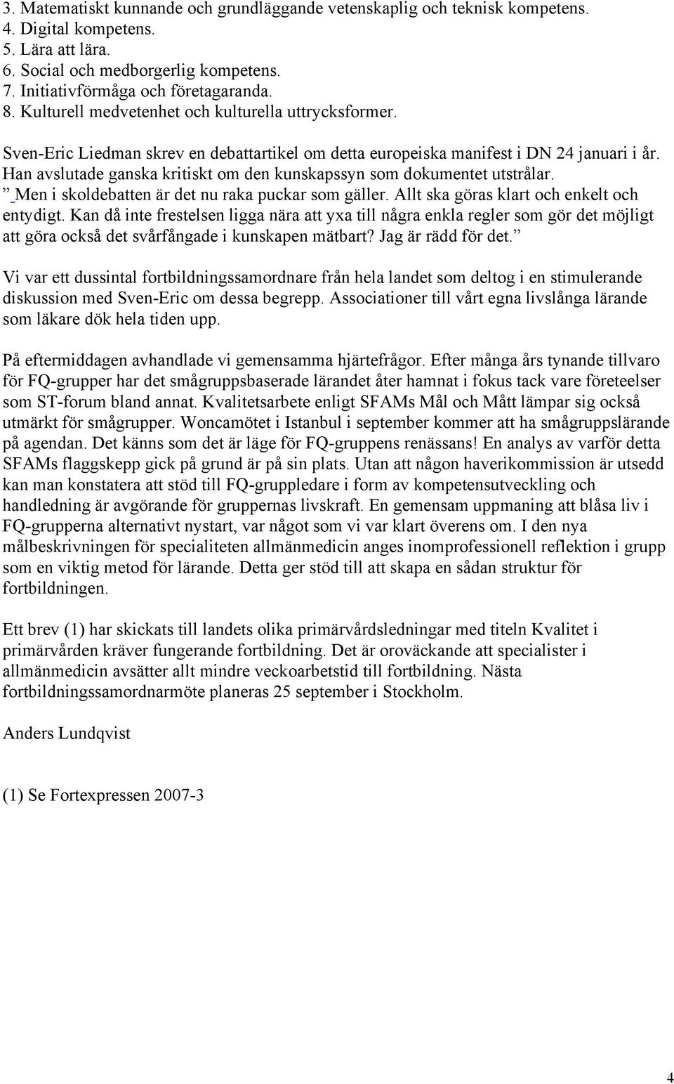 Han avslutade ganska kritiskt om den kunskapssyn som dokumentet utstrålar. Men i skoldebatten är det nu raka puckar som gäller. Allt ska göras klart och enkelt och entydigt.