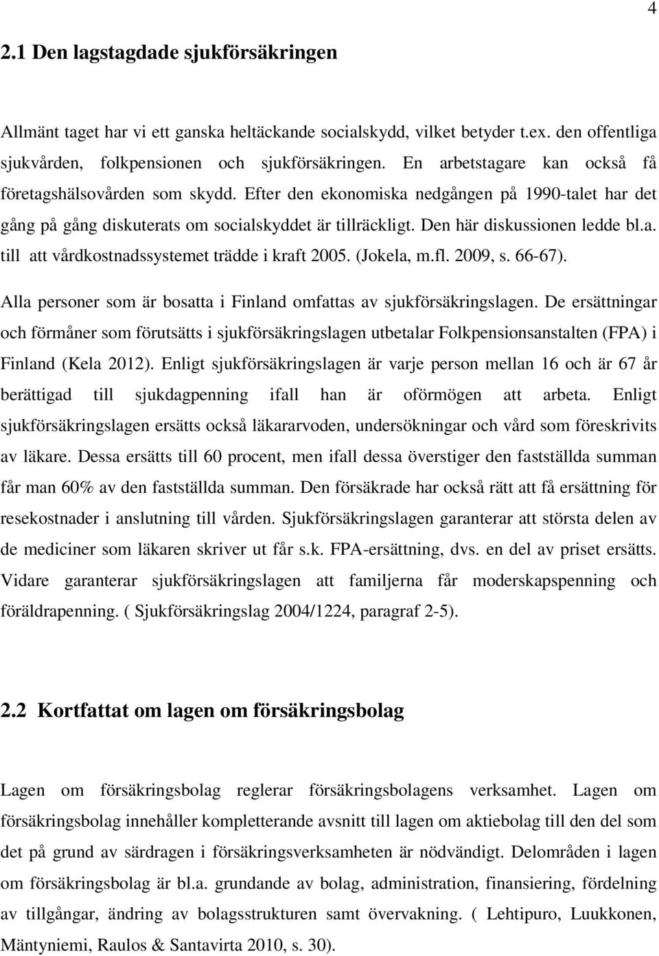 Den här diskussionen ledde bl.a. till att vårdkostnadssystemet trädde i kraft 2005. (Jokela, m.fl. 2009, s. 66-67). Alla personer som är bosatta i Finland omfattas av sjukförsäkringslagen.