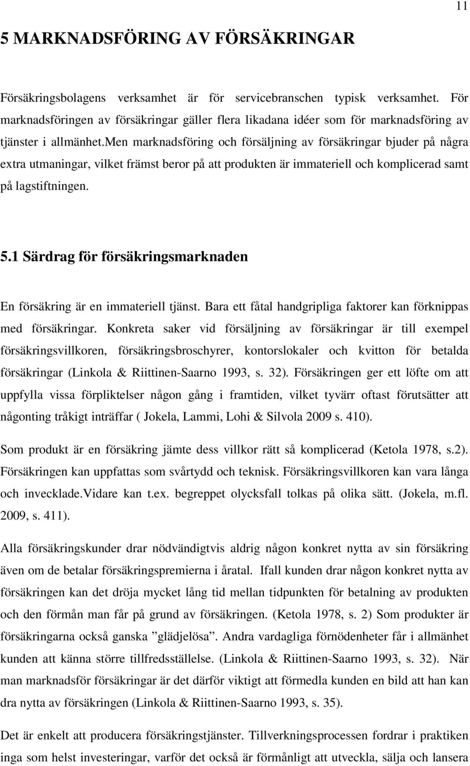 men marknadsföring och försäljning av försäkringar bjuder på några extra utmaningar, vilket främst beror på att produkten är immateriell och komplicerad samt på lagstiftningen. 5.