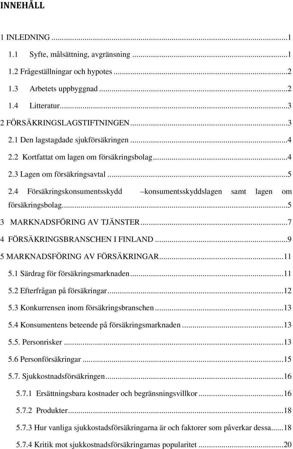 ...5 3 MARKNADSFÖRING AV TJÄNSTER...7 4 FÖRSÄKRINGSBRANSCHEN I FINLAND...9 5 MARKNADSFÖRING AV FÖRSÄKRINGAR... 11 5.1 Särdrag för försäkringsmarknaden... 11 5.2 Efterfrågan på försäkringar... 12 5.