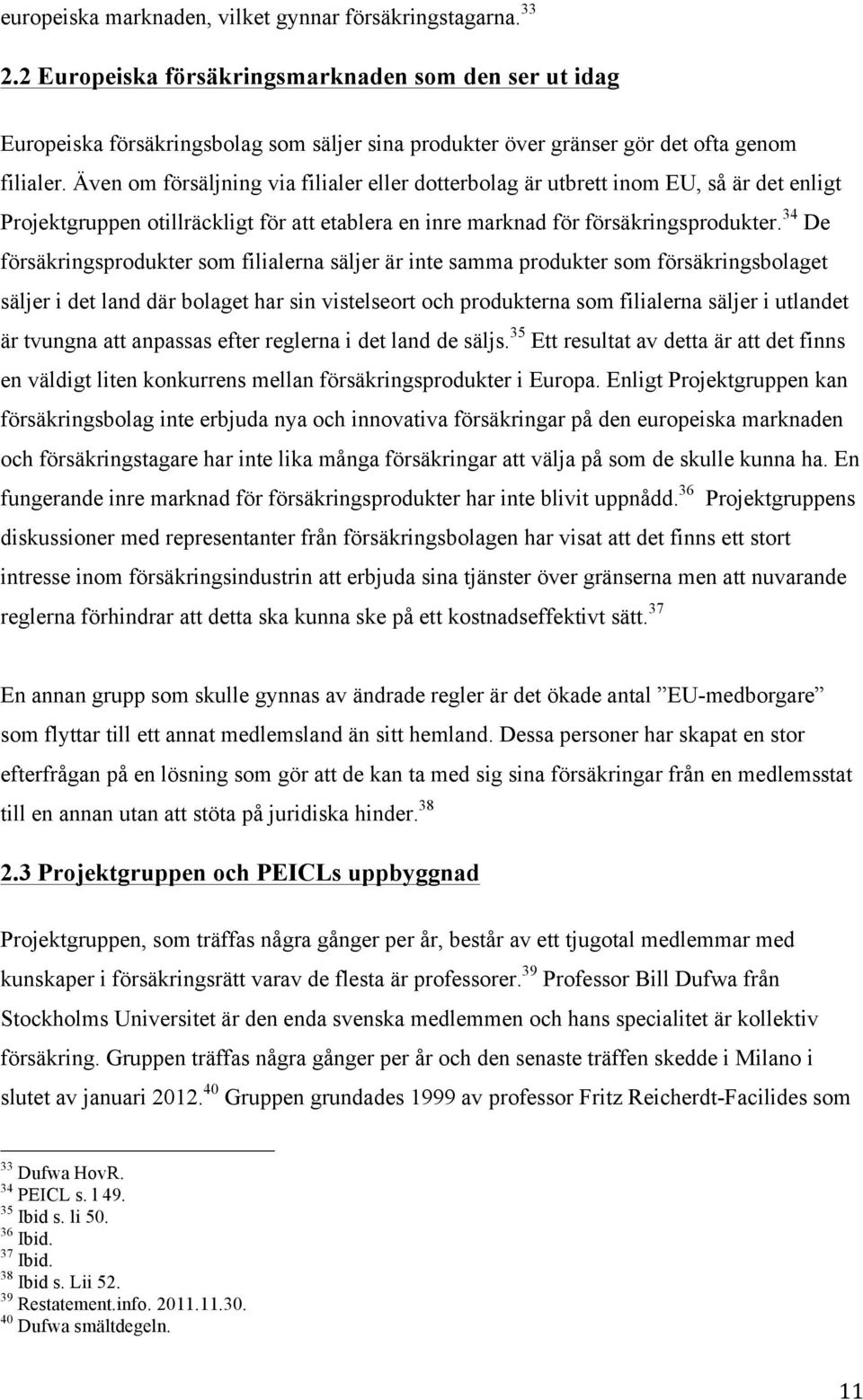 Även om försäljning via filialer eller dotterbolag är utbrett inom EU, så är det enligt Projektgruppen otillräckligt för att etablera en inre marknad för försäkringsprodukter.