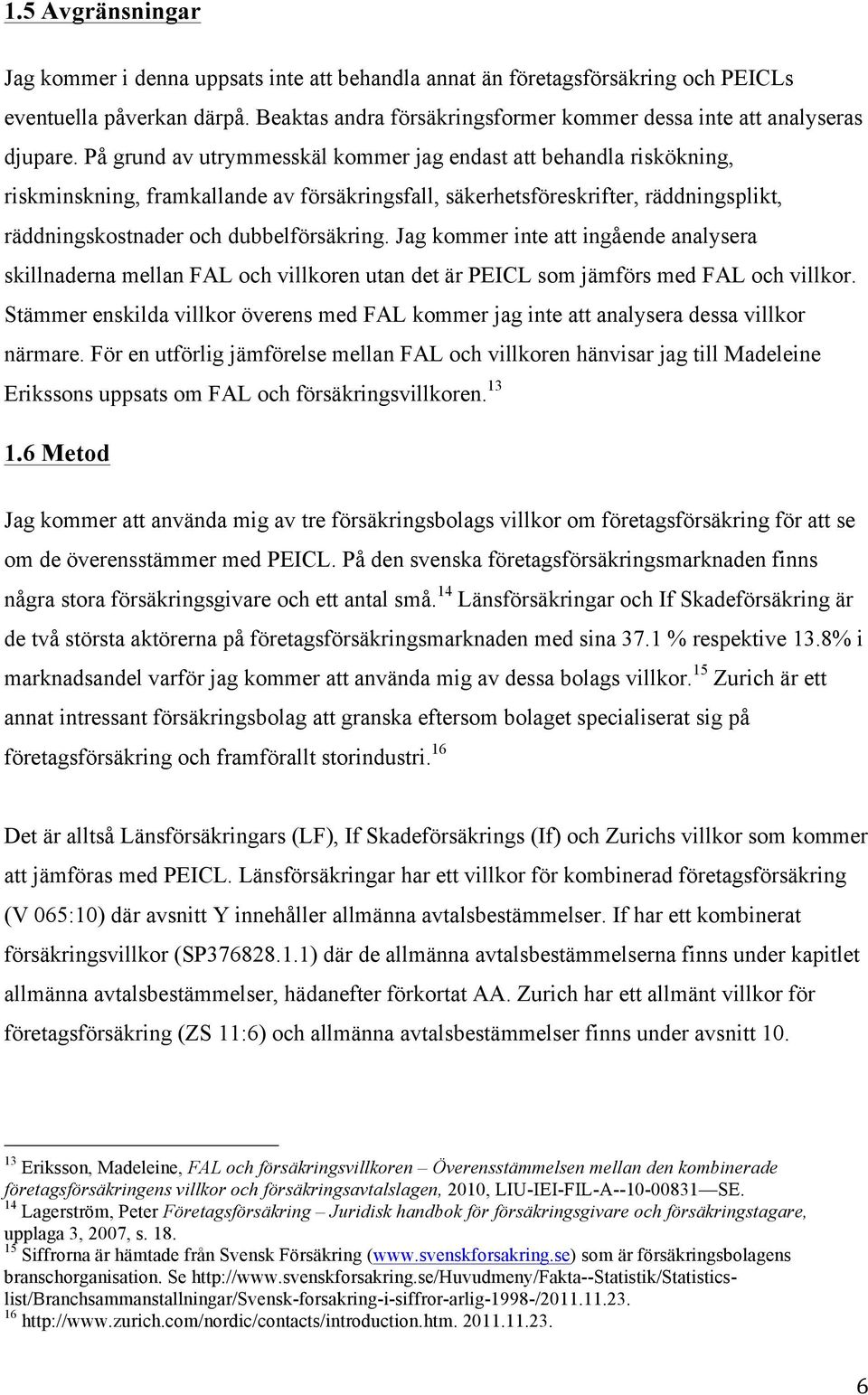 På grund av utrymmesskäl kommer jag endast att behandla riskökning, riskminskning, framkallande av försäkringsfall, säkerhetsföreskrifter, räddningsplikt, räddningskostnader och dubbelförsäkring.