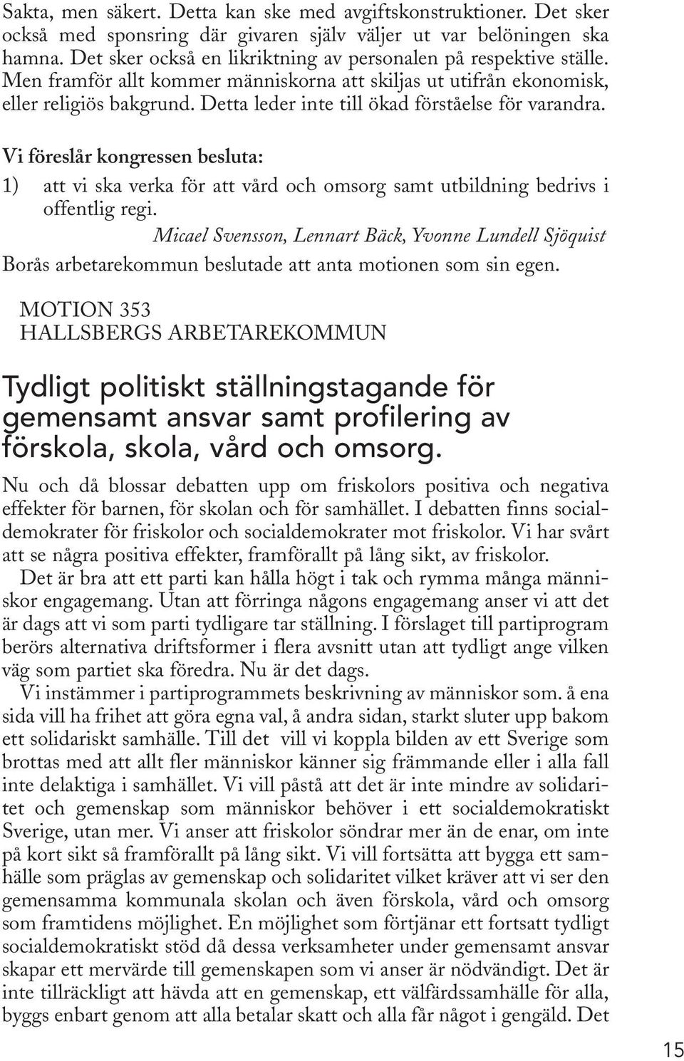 Detta leder inte till ökad förståelse för varandra. Vi föreslår kongressen besluta: 1) att vi ska verka för att vård och omsorg samt utbildning bedrivs i offentlig regi.