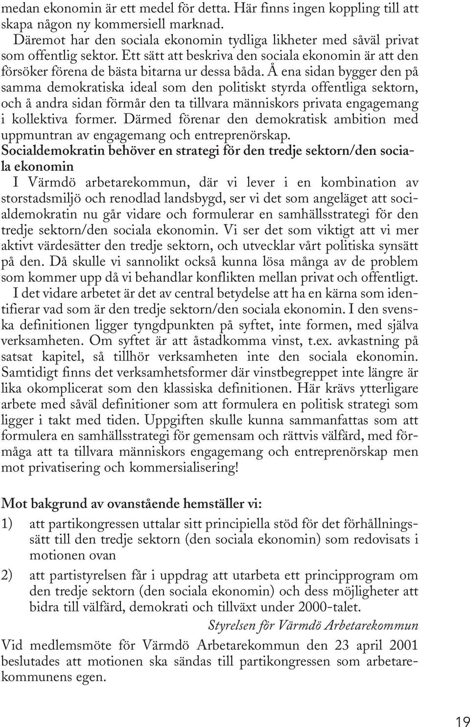 Å ena sidan bygger den på samma demokratiska ideal som den politiskt styrda offentliga sektorn, och å andra sidan förmår den ta tillvara människors privata engagemang i kollektiva former.