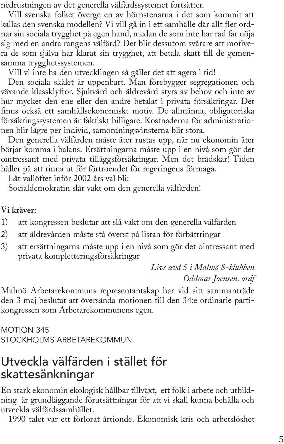 Det blir dessutom svårare att motivera de som själva har klarat sin trygghet, att betala skatt till de gemensamma trygghetssystemen. Vill vi inte ha den utvecklingen så gäller det att agera i tid!