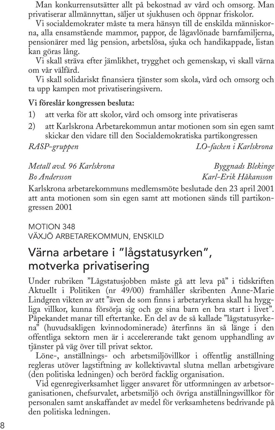 handikappade, listan kan göras lång. Vi skall sträva efter jämlikhet, trygghet och gemenskap, vi skall värna om vår välfärd.