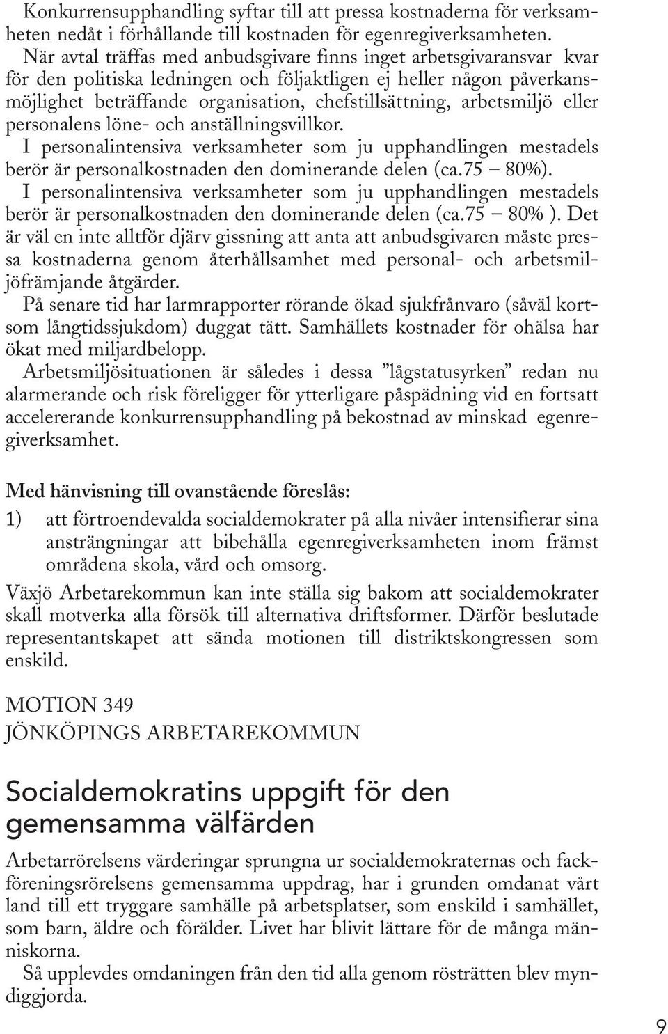 arbetsmiljö eller personalens löne- och anställningsvillkor. I personalintensiva verksamheter som ju upphandlingen mestadels berör är personalkostnaden den dominerande delen (ca.75 80%).