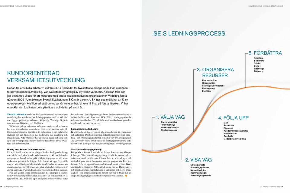 Vår kvalitetspolicy antogs av styrelsen våren 2007. Redan från början bestämde vi oss för att mäta oss med andra kvalitetsmedvetna organisationer.