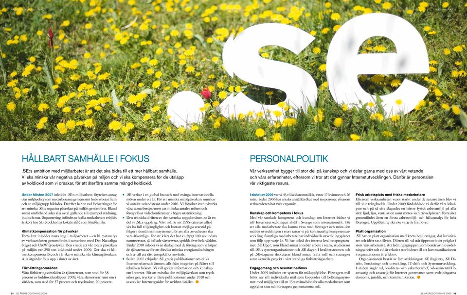 Personalpolitik Vår verksamhet bygger till stor del på kunskap och vi delar gärna med oss av vårt vetande och våra erfarenheter, eftersom vi tror att det gynnar Internetutvecklingen.