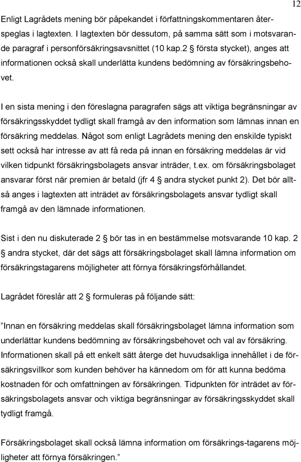 I en sista mening i den föreslagna paragrafen sägs att viktiga begränsningar av försäkringsskyddet tydligt skall framgå av den information som lämnas innan en försäkring meddelas.