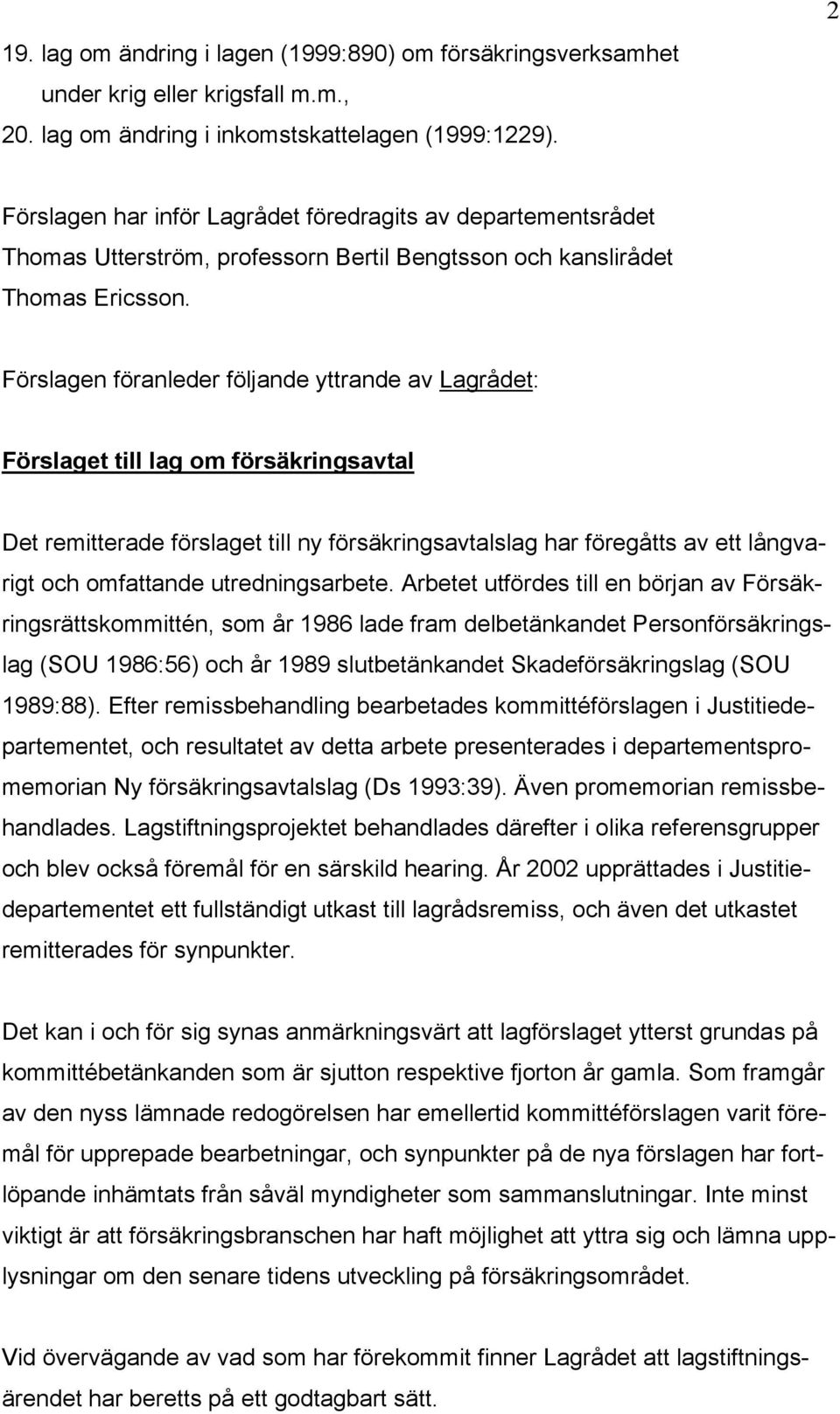 Förslagen föranleder följande yttrande av Lagrådet: Förslaget till lag om försäkringsavtal Det remitterade förslaget till ny försäkringsavtalslag har föregåtts av ett långvarigt och omfattande