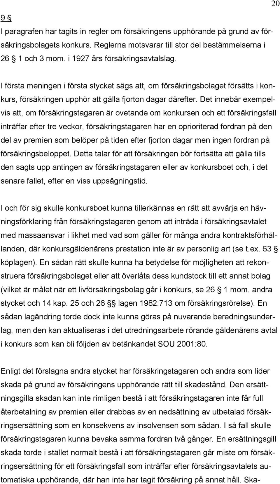 Det innebär exempelvis att, om försäkringstagaren är ovetande om konkursen och ett försäkringsfall inträffar efter tre veckor, försäkringstagaren har en oprioriterad fordran på den del av premien som