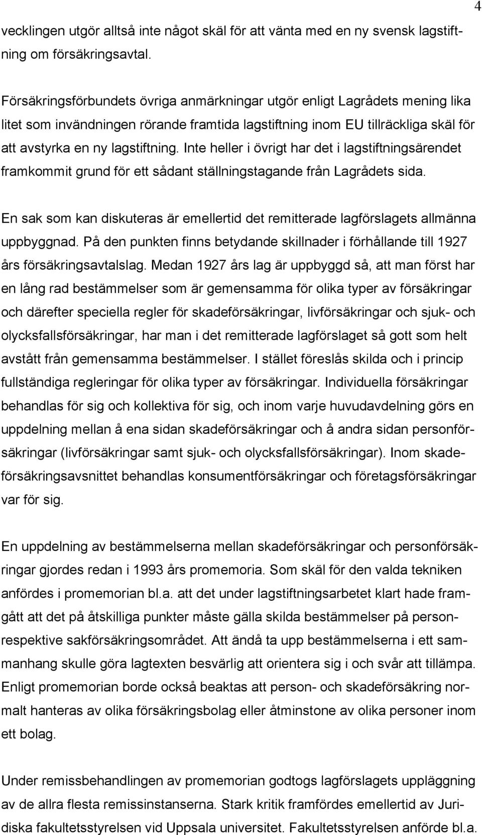 Inte heller i övrigt har det i lagstiftningsärendet framkommit grund för ett sådant ställningstagande från Lagrådets sida.