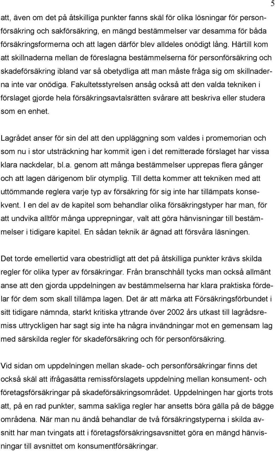 Härtill kom att skillnaderna mellan de föreslagna bestämmelserna för personförsäkring och skadeförsäkring ibland var så obetydliga att man måste fråga sig om skillnaderna inte var onödiga.